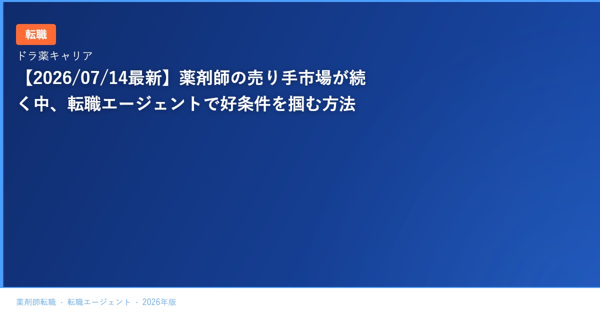 【2026/07/14最新】薬剤師の売り手市場が続く中、転職エージェントで好条件を掴む方法