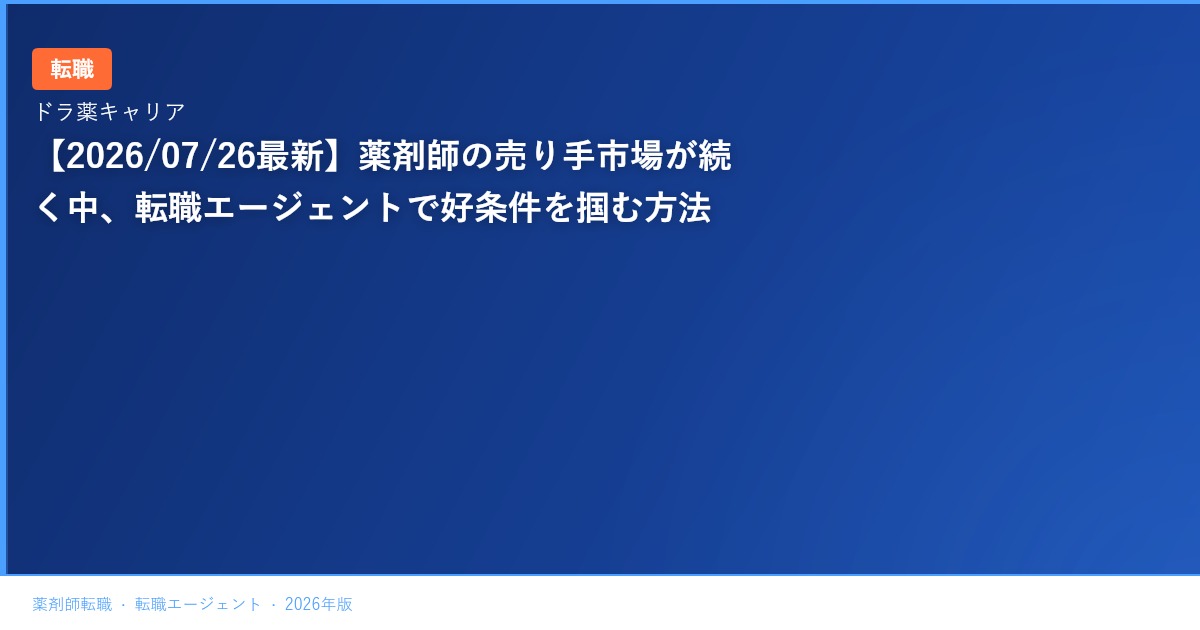 【2026/07/26最新】薬剤師の売り手市場が続く中、転職エージェントで好条件を掴む方法