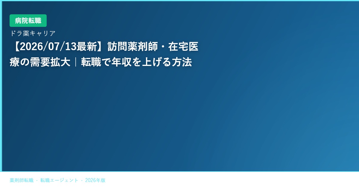 【2026/07/13最新】訪問薬剤師・在宅医療の需要拡大｜転職で年収を上げる方法