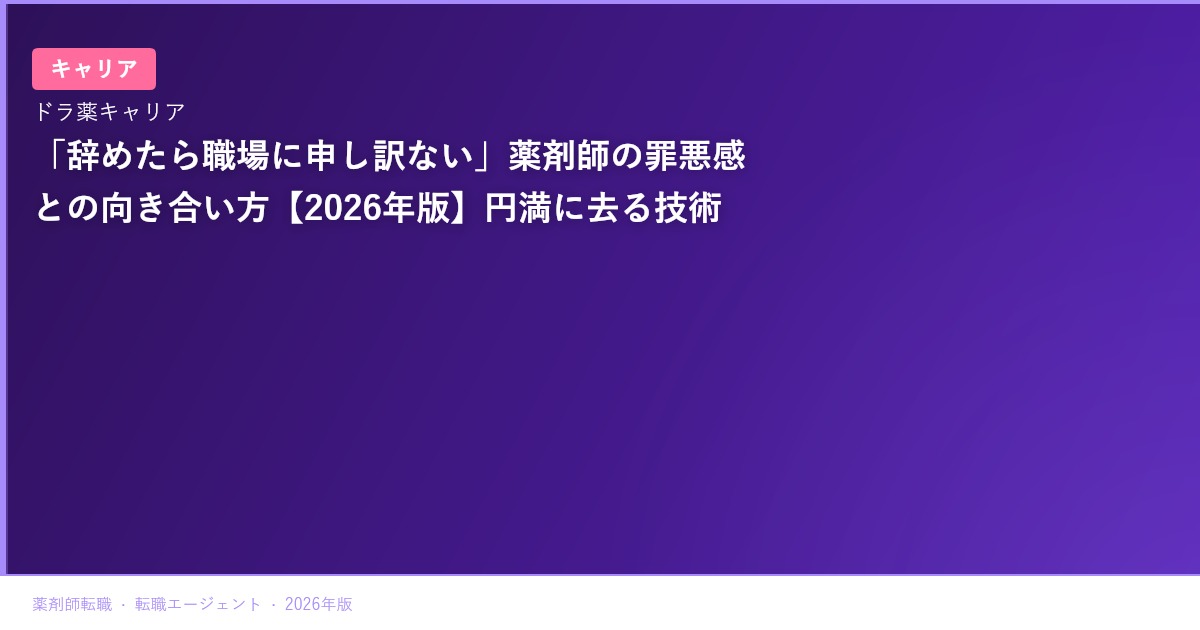「辞めたら職場に申し訳ない」薬剤師の罪悪感との向き合い方【2026年版】円満に去る技術