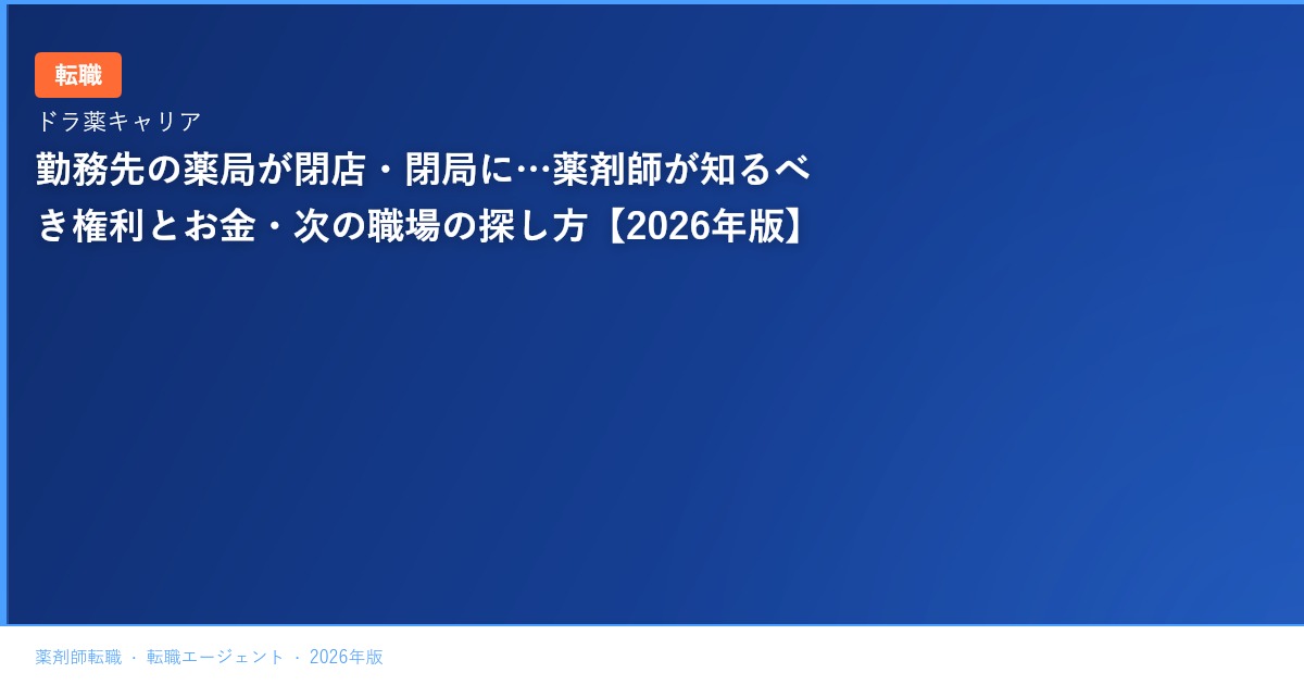 勤務先の薬局が閉店・閉局に…薬剤師が知るべき権利とお金・次の職場の探し方【2026年版】