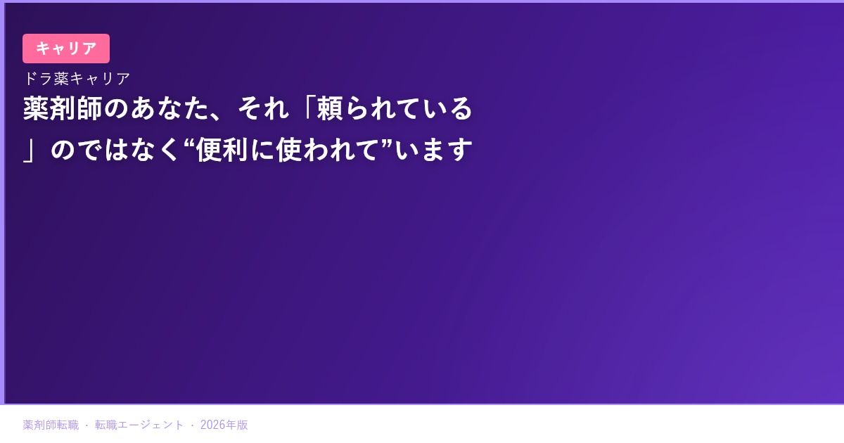 薬剤師のあなた、それ「頼られている」のではなく“便利に使われて”います