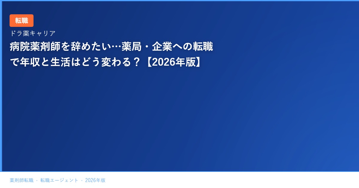 病院薬剤師を辞めたい…薬局・企業への転職で年収と生活はどう変わる？【2026年版】