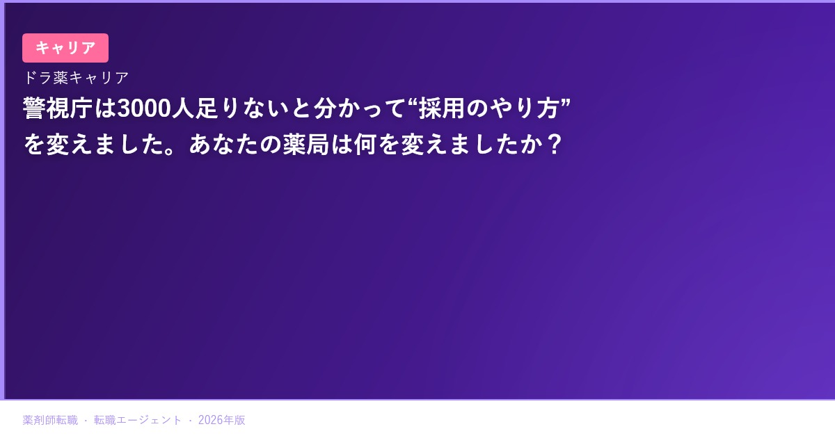 警視庁は3000人足りないと分かって“採用のやり方”を変えました。あなたの薬局は何を変えましたか？
