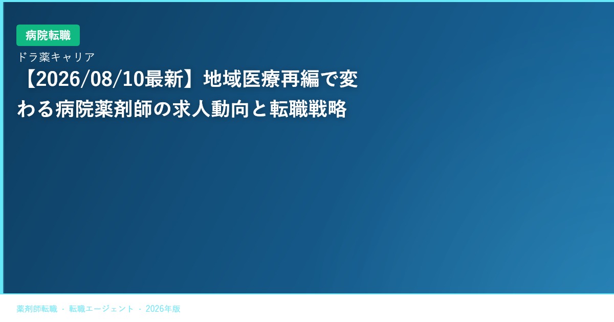 【2026/08/10最新】地域医療再編で変わる病院薬剤師の求人動向と転職戦略