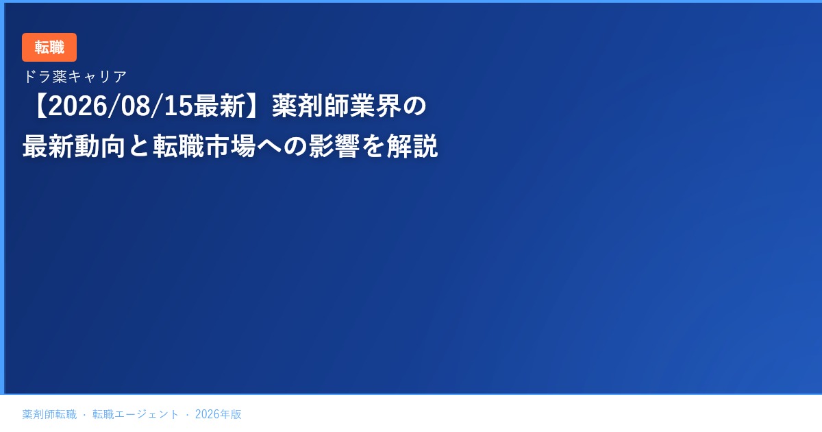 【2026/08/15最新】薬剤師業界の最新動向と転職市場への影響を解説