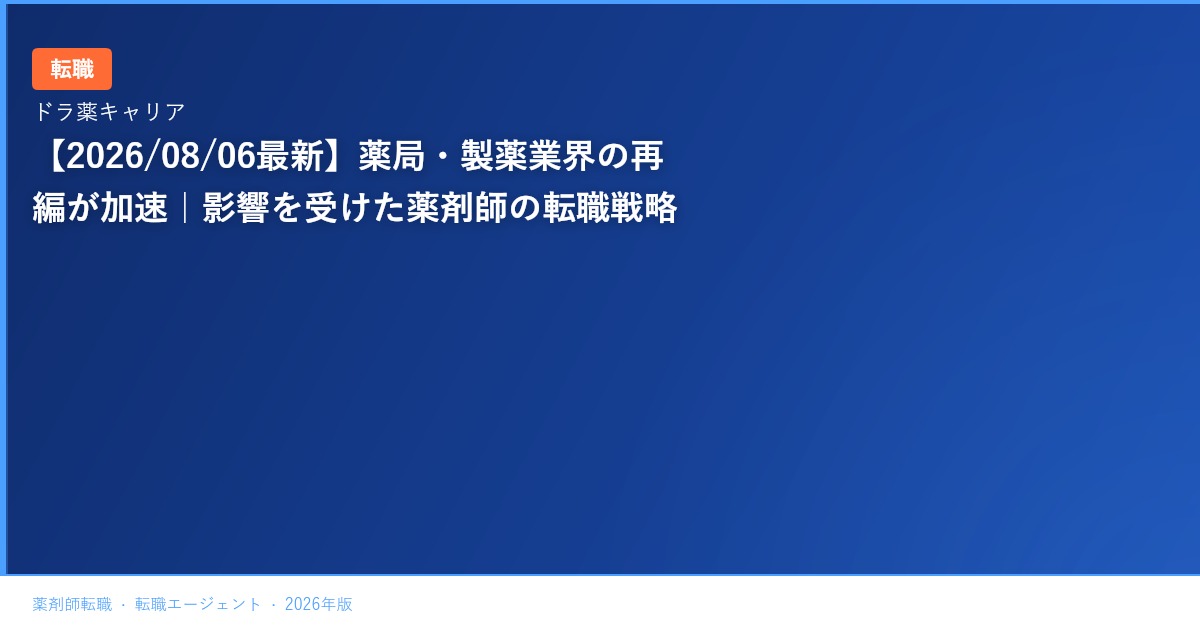 【2026/08/06最新】薬局・製薬業界の再編が加速｜影響を受けた薬剤師の転職戦略
