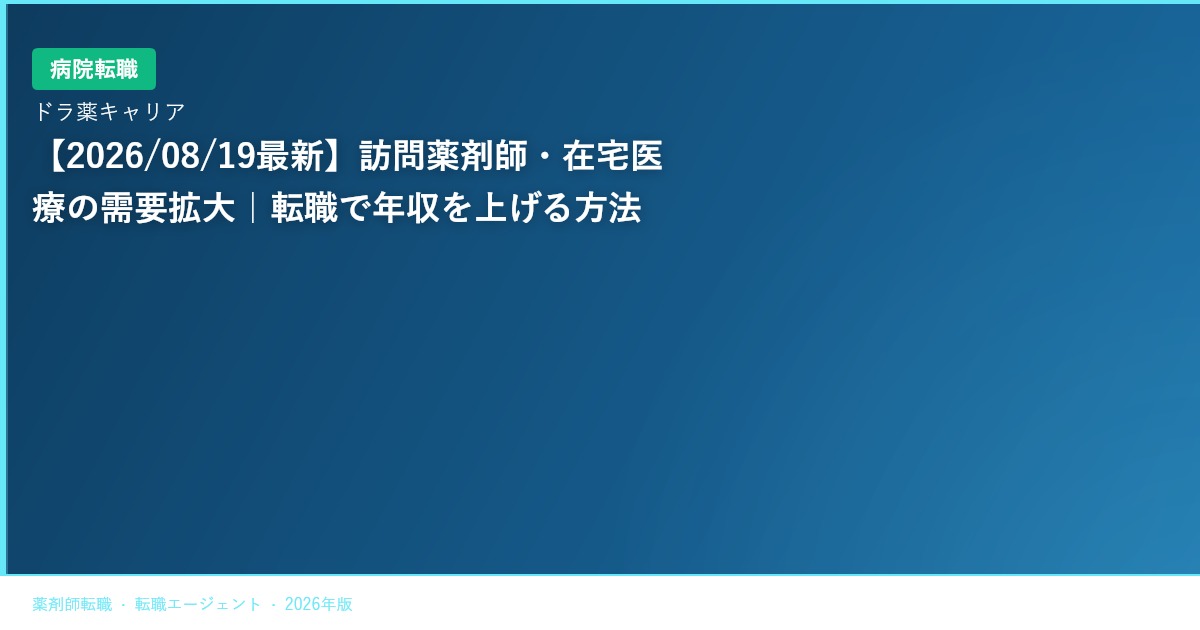【2026/08/19最新】訪問薬剤師・在宅医療の需要拡大｜転職で年収を上げる方法