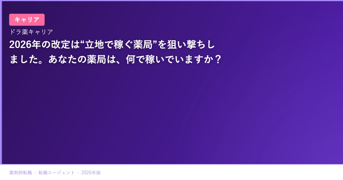 2026年の改定は“立地で稼ぐ薬局”を狙い撃ちしました。あなたの薬局は、何で稼いでいますか？