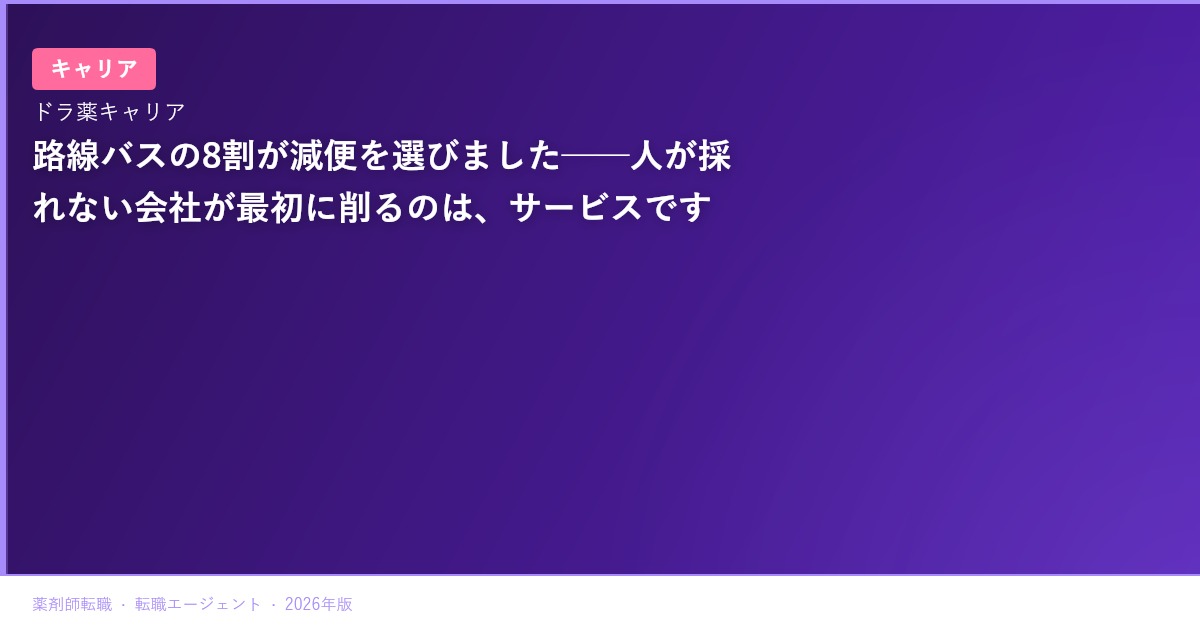 路線バスの8割が減便を選びました──人が採れない会社が最初に削るのは、サービスです
