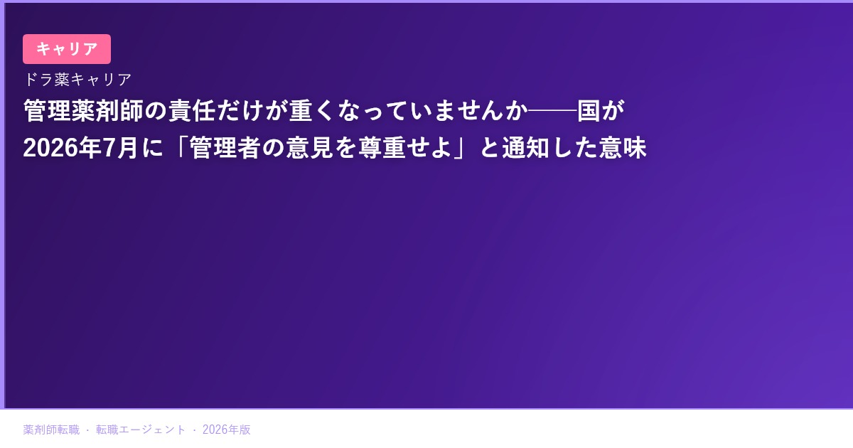 管理薬剤師の責任だけが重くなっていませんか──国が2026年7月に「管理者の意見を尊重せよ」と通知した意味