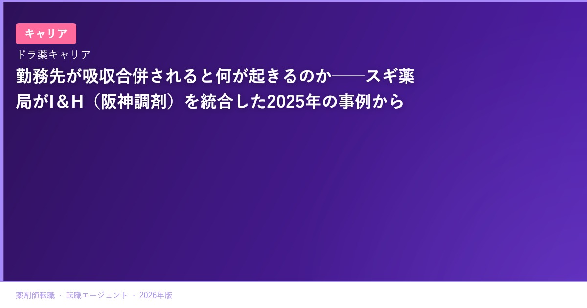 勤務先が吸収合併されると何が起きるのか──スギ薬局がI＆H（阪神調剤）を統合した2025年の事例から